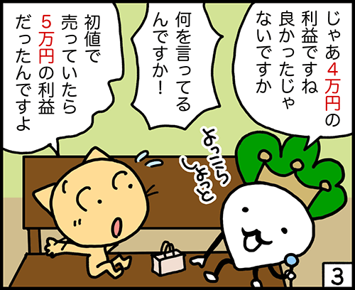 じゃあ4万円の利益ですね。良かったですね。でも、初値で売っていたら5万円の利益でした 4コマ漫画:初値売りがおすすめ3