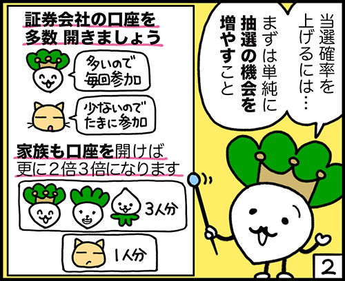 当選確率を上げるには、抽選の機会を増やすことです。 4コマ漫画2:IPOの当選確率を上げるコツ